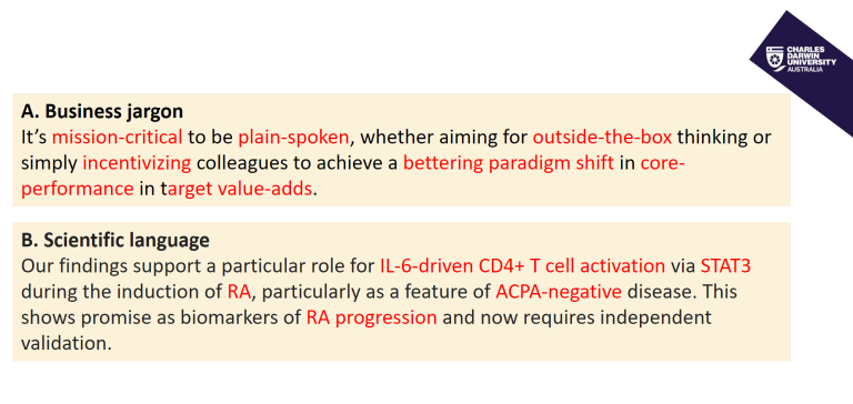 A. Business jargon​  It’s mission-critical to be plain-spoken, whether aiming for outside-the-box thinking or simply incentivizing colleagues to achieve a bettering paradigm shift in core-performance in target value-adds. B. Scientific language​  Our findings support a particular role for IL-6-driven CD4+ T cell activation via STAT3 during the induction of RA, particularly as a feature of ACPA-negative disease. This shows promise as biomarkers of RA progression and now requires independent validation.